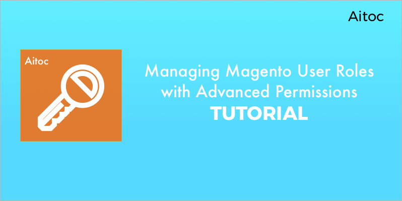 Managing Magento 2 User Permissions with Advanced Permissions: Tutorial