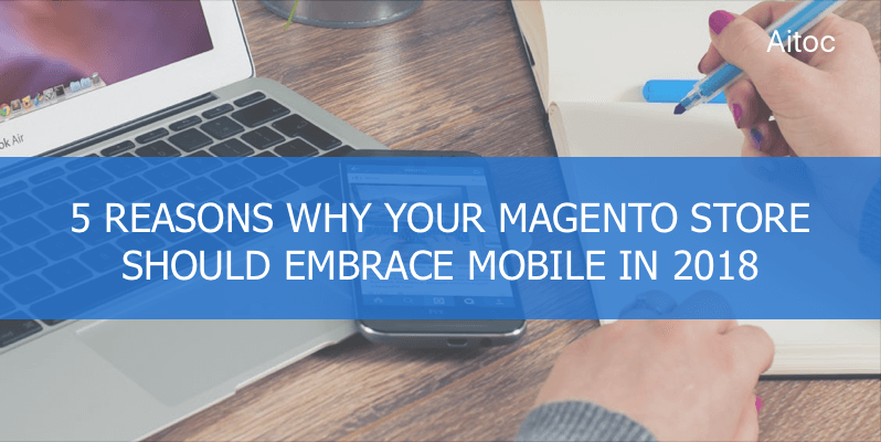 5 Reasons Why Your Magento Store Should Embrace Mobile in 2018