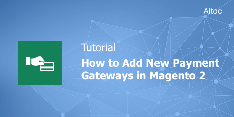 Tutorial: How to Add New Payment Gateways in Magento 2