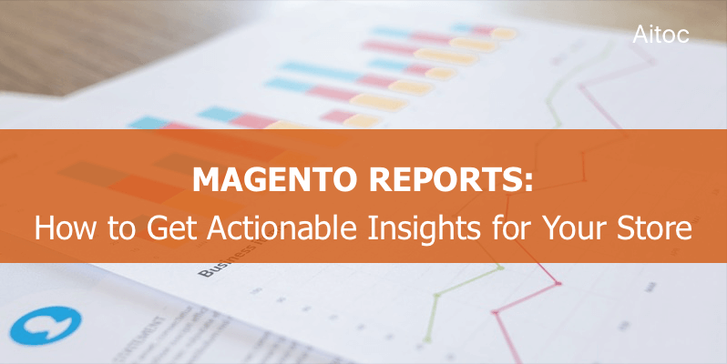 Magento Reports: How to Get Actionable Insights for Your Store