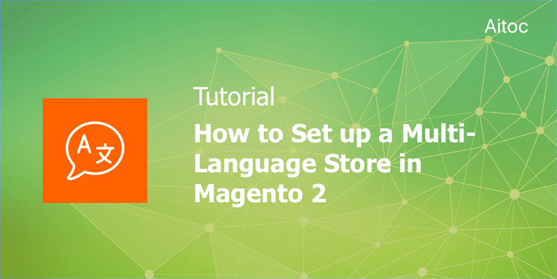 Tutorial: How to Create Magento 2 Multi-Language Store