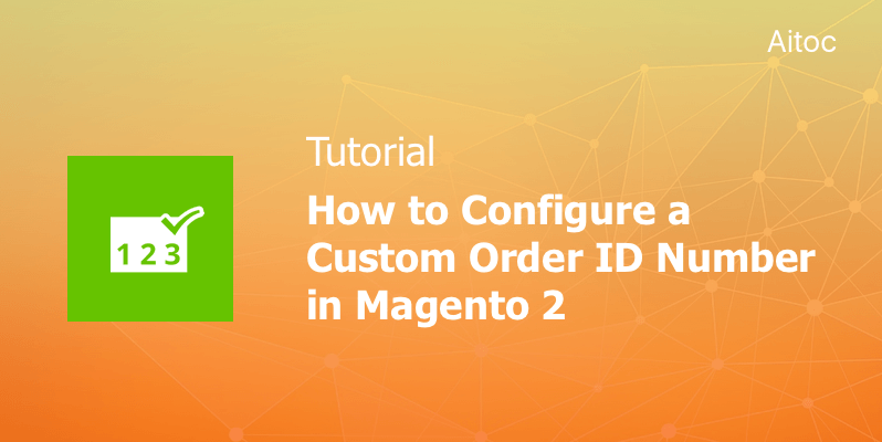 How to Configure a Custom Order ID Number in Magento 2