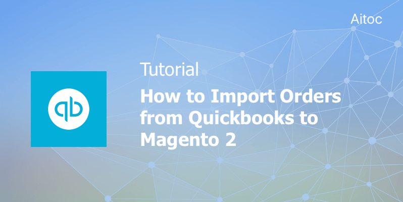 How to Import Orders from Quickbooks to Magento 2