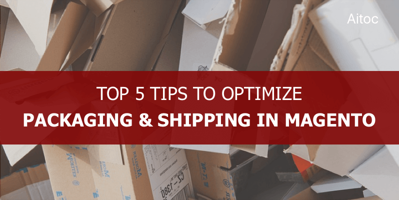 Top 5 Tips to Optimize Packaging and Shipping in Magento