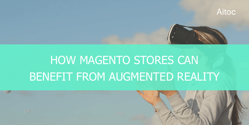 How Magento Stores Can Benefit from Augmented Reality