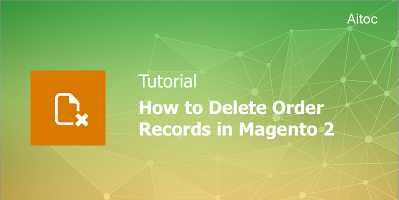 How to Delete Order Records in Magento 2