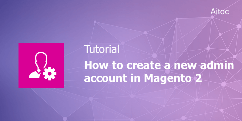 How to Create a New Admin Account in Magento 2