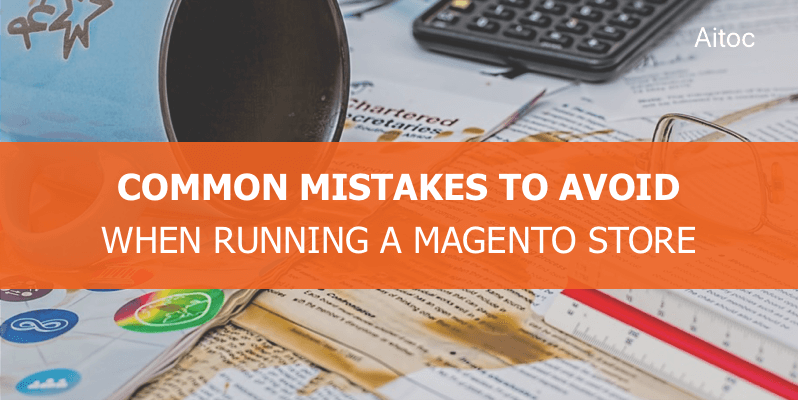 Mistakes Online Retailers Make and How to Avoid Them in Magento