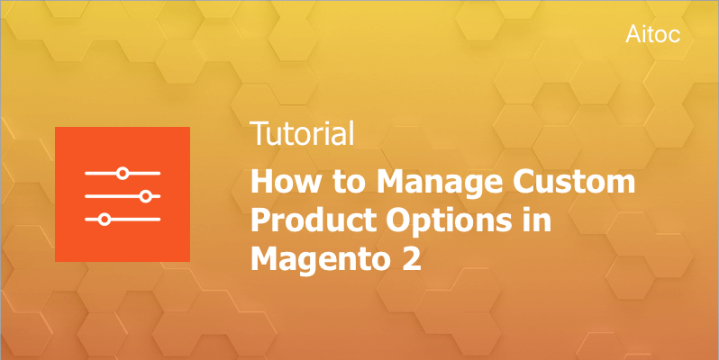 How to Manage Custom Product Options in Magento 2