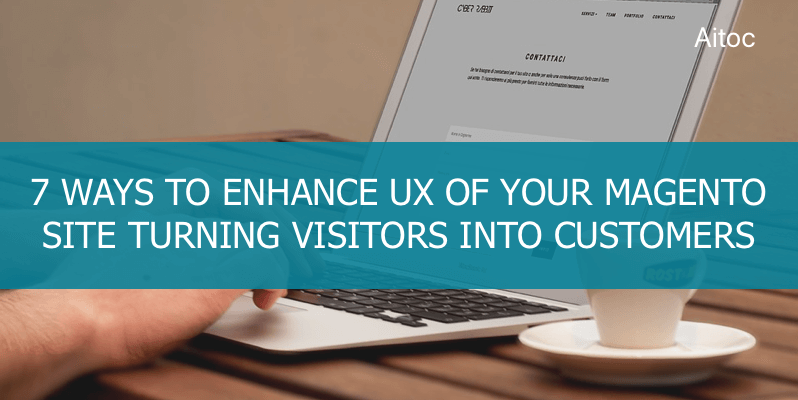 7 Ways To Enhance UX Of Your Magento Site Turning Visitors Into Customers